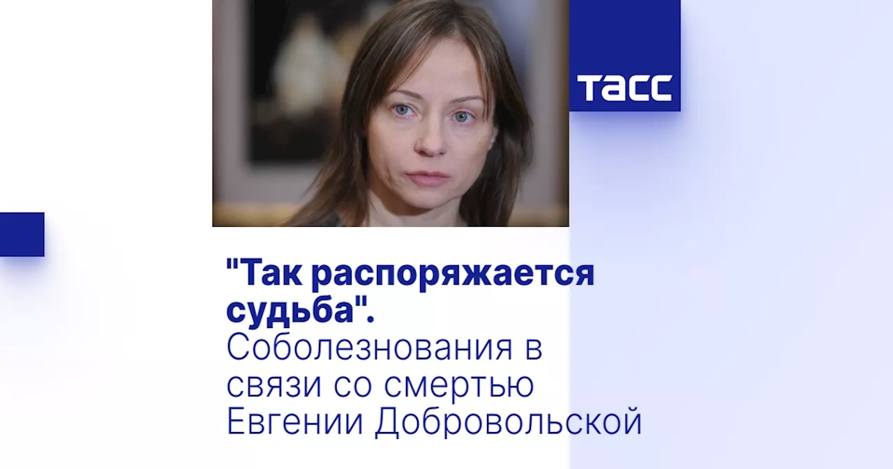 'Так распоряжается судьба'. Соболезнования в связи со смертью Евгении Добровольской