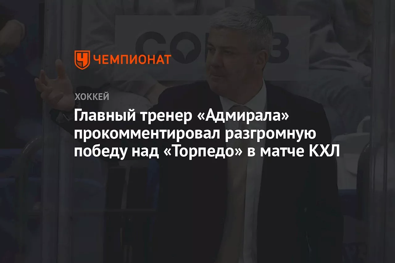 Главный тренер «Адмирала» прокомментировал разгромную победу над «Торпедо» в матче КХЛ