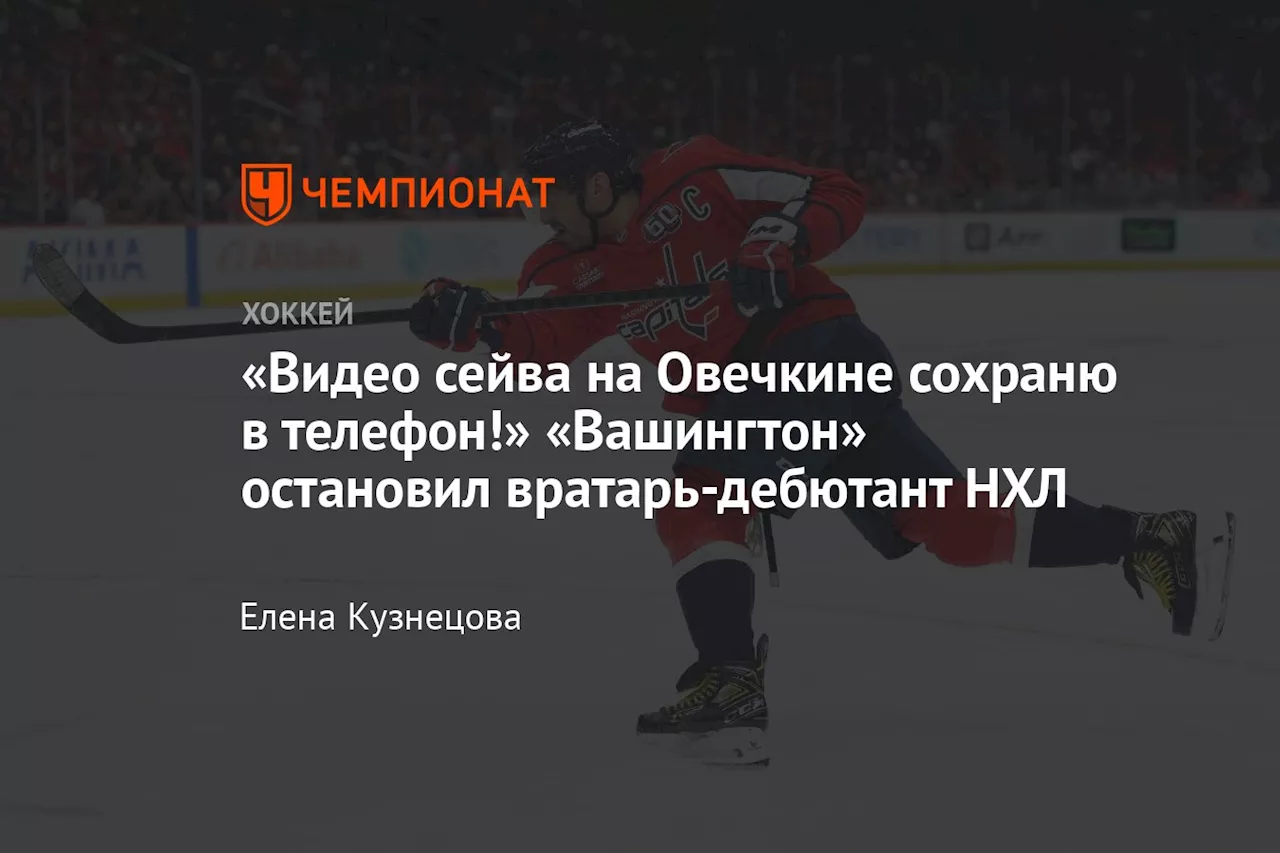 «Видео сейва на Овечкине сохраню в телефон!» «Вашингтон» остановил вратарь-дебютант НХЛ