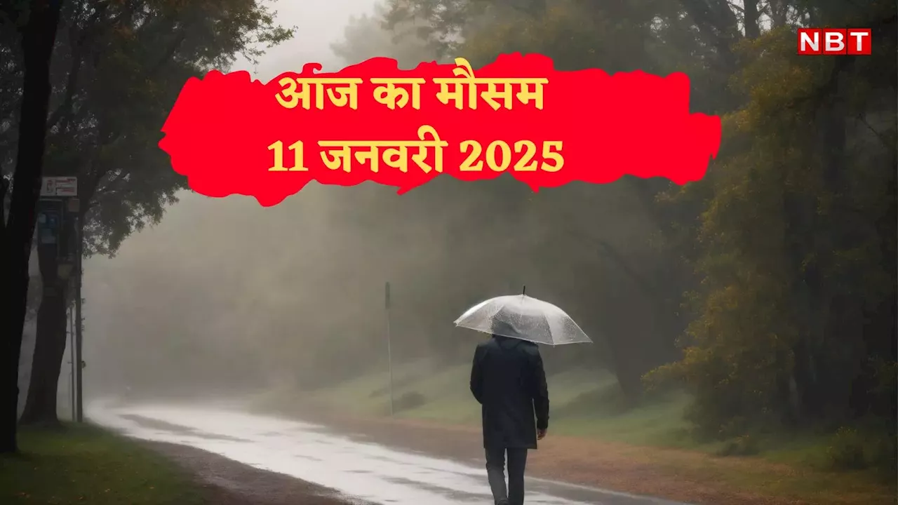 आज का मौसम 11 जनवरी 2025: दिल्ली में बारिश बढ़ाएगी ठिठुरन, UP-बिहार समेत इन राज्यों में भी मौसम मारेगा पलटी,जानें वेदर अपडेट्स