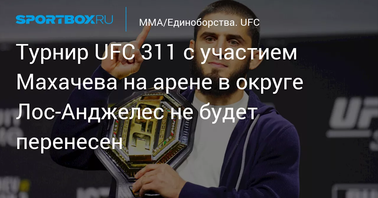 Турнир UFC 311 с участием Махачева на арене в округе Лос‑Анджелес не будет перенесен