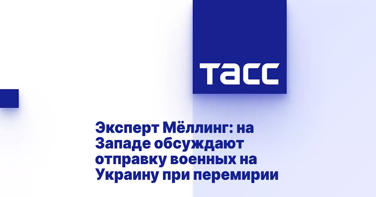 Эксперт Мёллинг: на Западе обсуждают отправку военных на Украину при перемирии