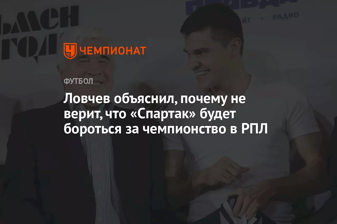 Ловчев объяснил, почему не верит, что «Спартак» будет бороться за чемпионство в РПЛ