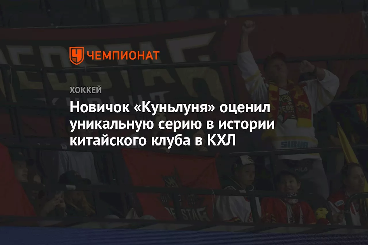 Новичок «Куньлуня» оценил уникальную серию в истории китайского клуба в КХЛ