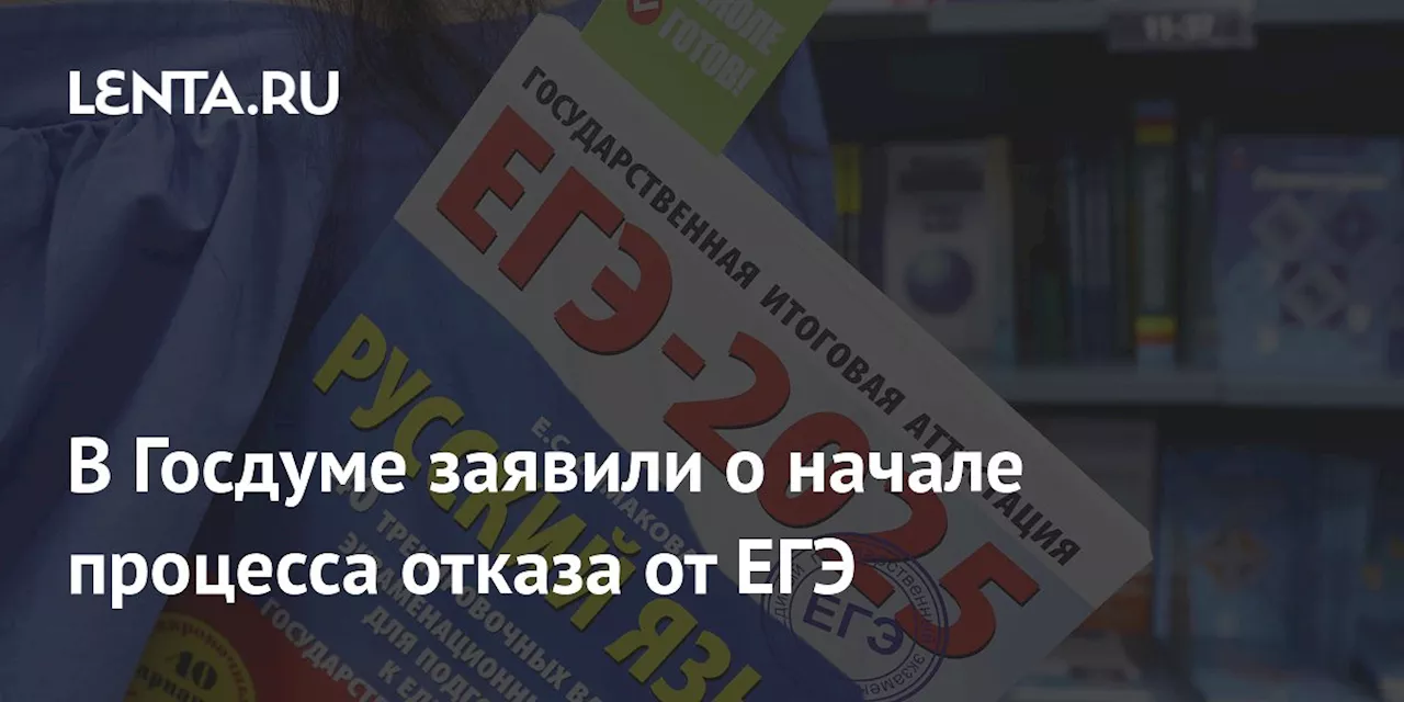 В Госдуме заявили о начале процесса отказа от ЕГЭ