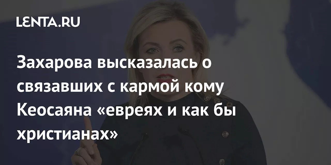 Захарова прокомментировала обсуждение кармы в связи с состоянием Кеосаяна