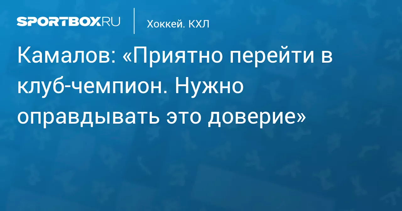 Камалов: «Приятно перейти в клуб‑чемпион. Нужно оправдывать это доверие»