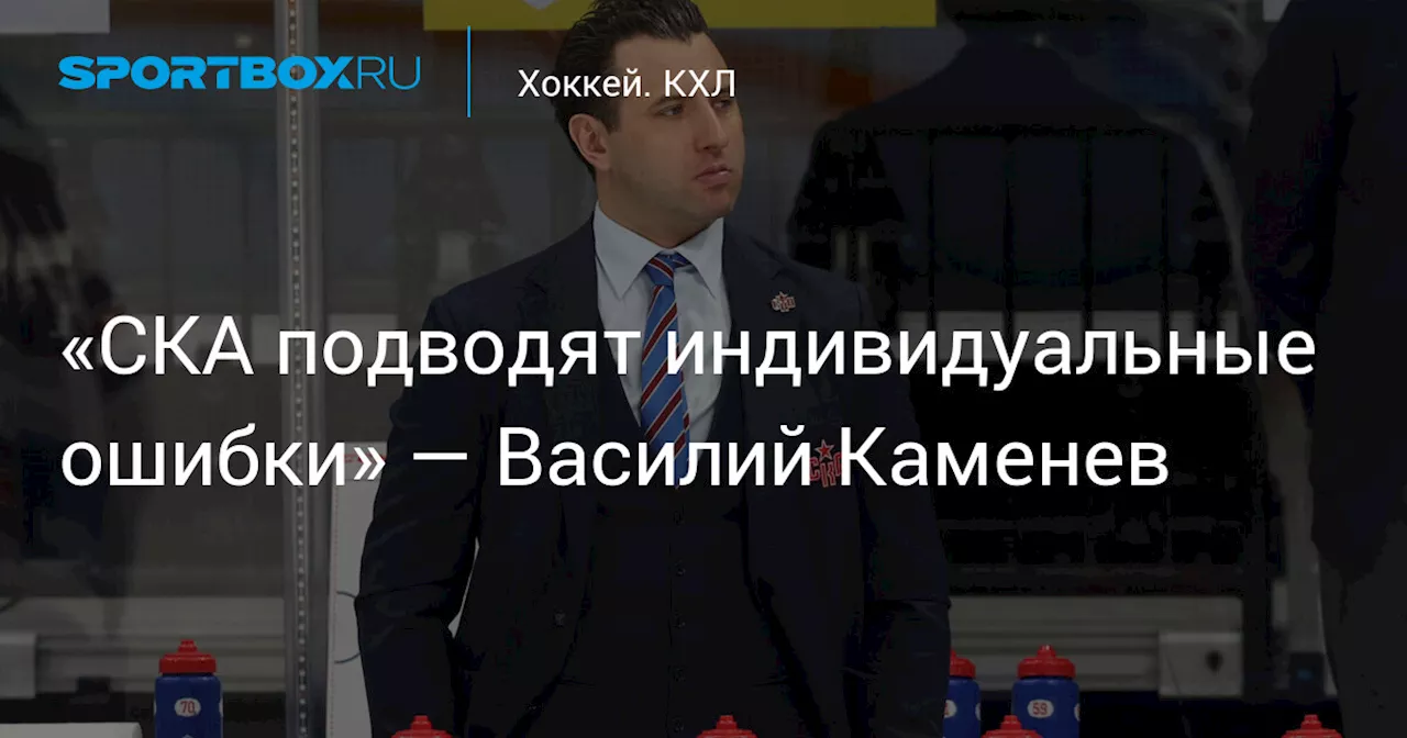 «СКА подводят индивидуальные ошибки» — Василий Каменев