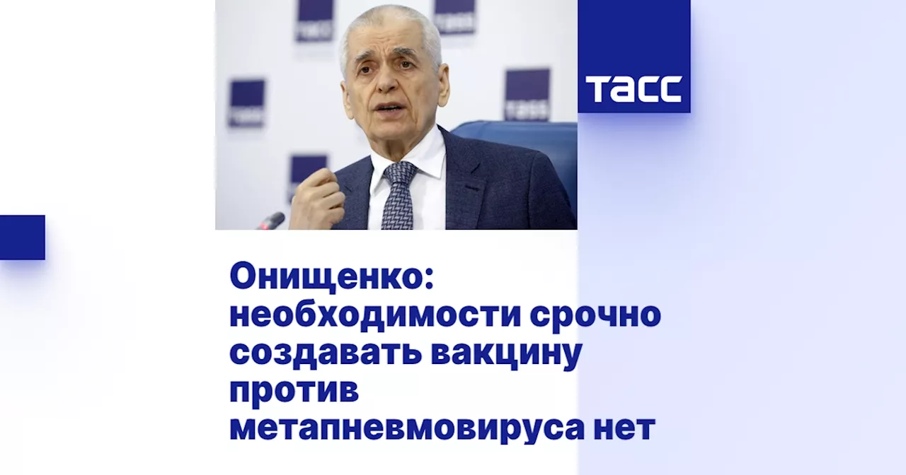 Онищенко: необходимости срочно создавать вакцину против метапневмовируса нет