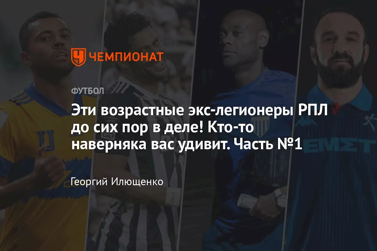 Эти возрастные экс-легионеры РПЛ до сих пор в деле! Кто-то наверняка вас удивит. Часть №1