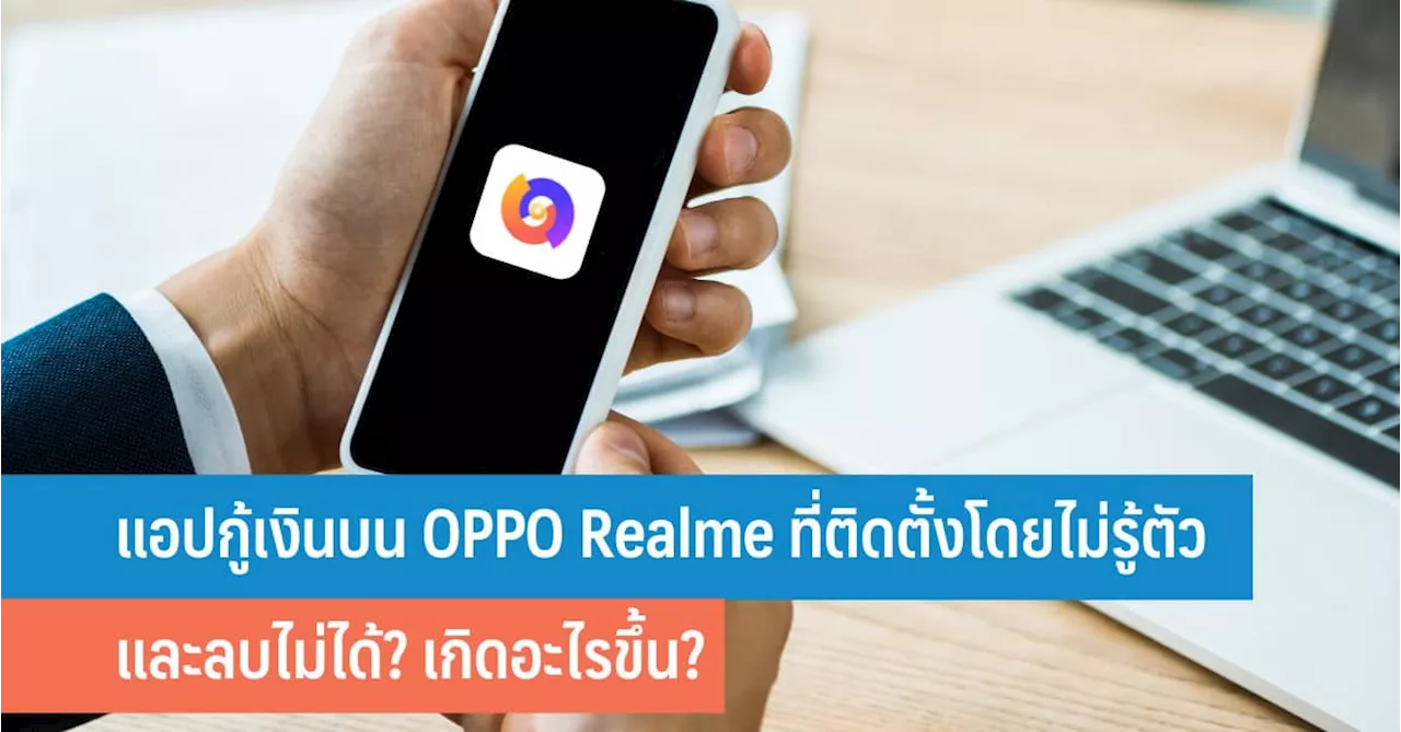 แอปกู้เงินบน OPPO Realme ที่ติดตั้งโดยไม่รู้ตัวและลบไม่ได้? เกิดอะไรขึ้น?