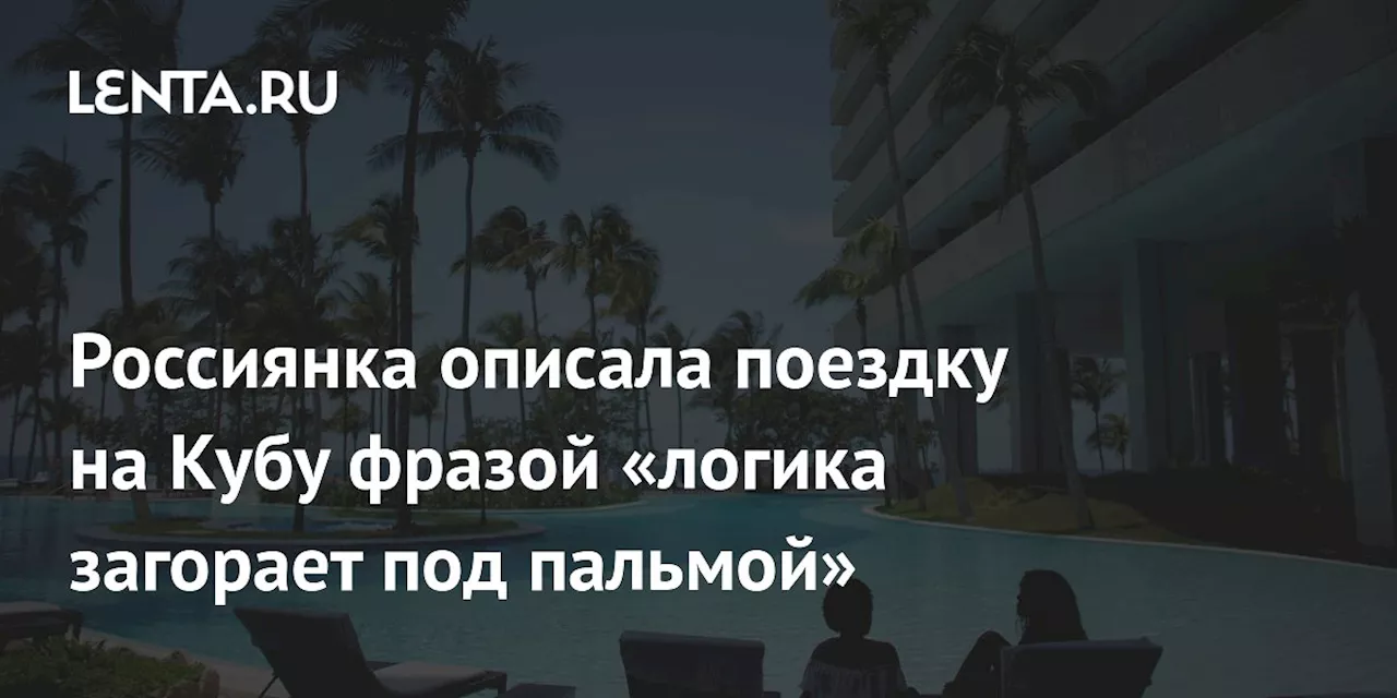 Россиянка описала поездку на Кубу фразой «логика загорает под пальмой»