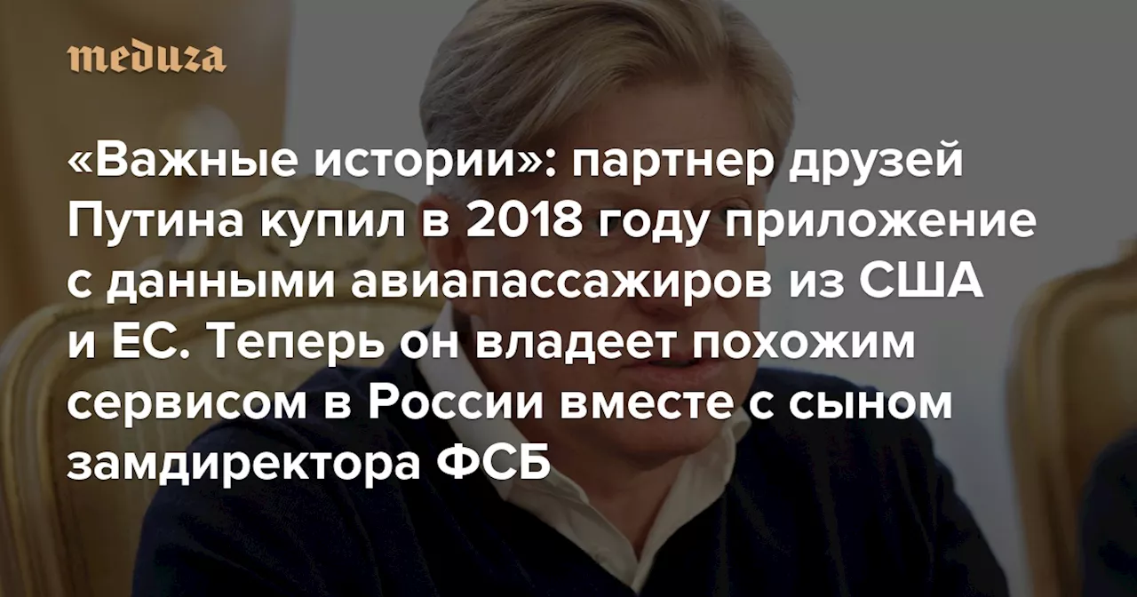 «Важные истории»: бизнес-партнер друзей Путина купил в 2018 году приложение с данными авиапассажиров из США и Европы