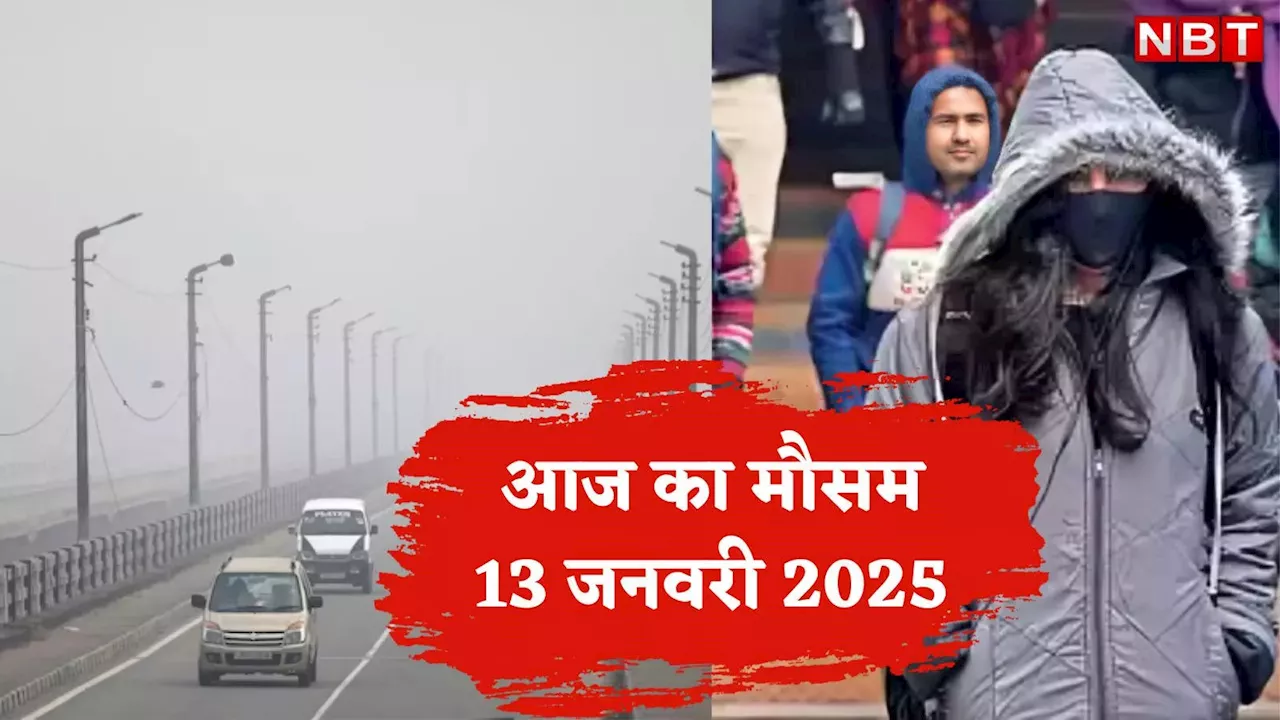 आज का मौसम 13 जनवरी 2025: दिल्ली में बारिश के बाद कोहरे का अलर्ट, UP-बिहार सहित इन राज्यों में आज कैसा रहेगा मौसम? जानें वेदर अपडेट्स