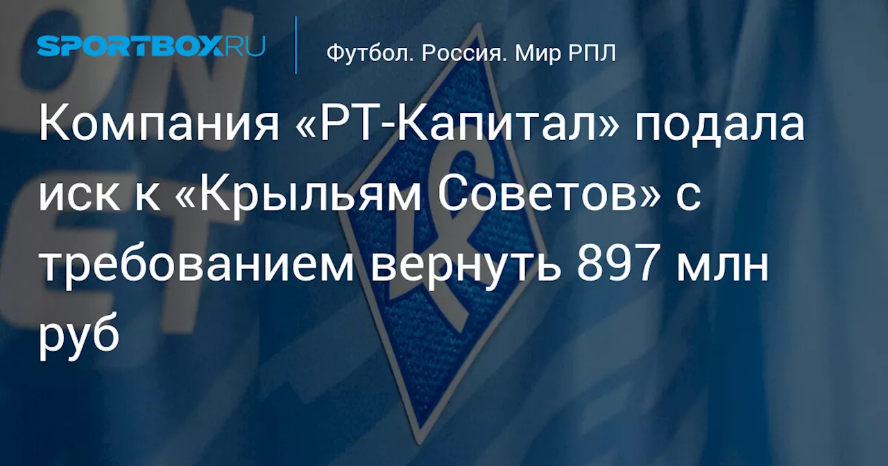 РТ-Капитал требует от «Крыльев Советов» вернуть долг в 897 млн рублей