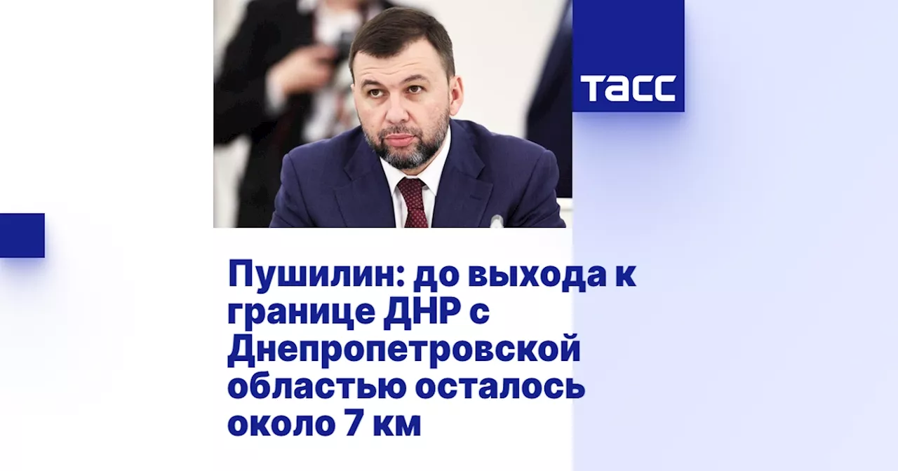 Пушилин: до выхода к границе ДНР с Днепропетровской областью осталось около 7 км