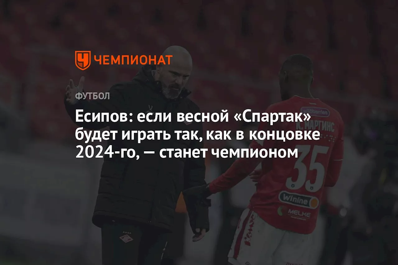 Бывший футболист Есипов: «Спартак» может стать чемпионом, если продолжит играть так же, как в конце года