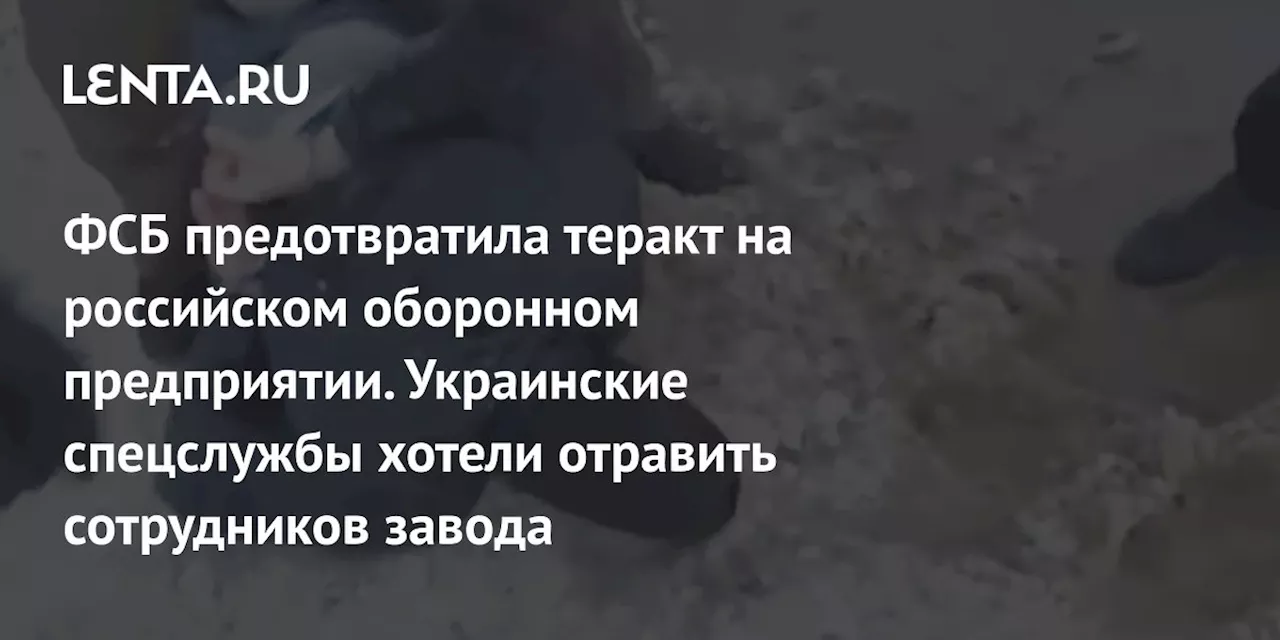 ФСБ предотвратила теракт на российском оборонном предприятии. Украинские спецслужбы хотели отравить сотрудников завода