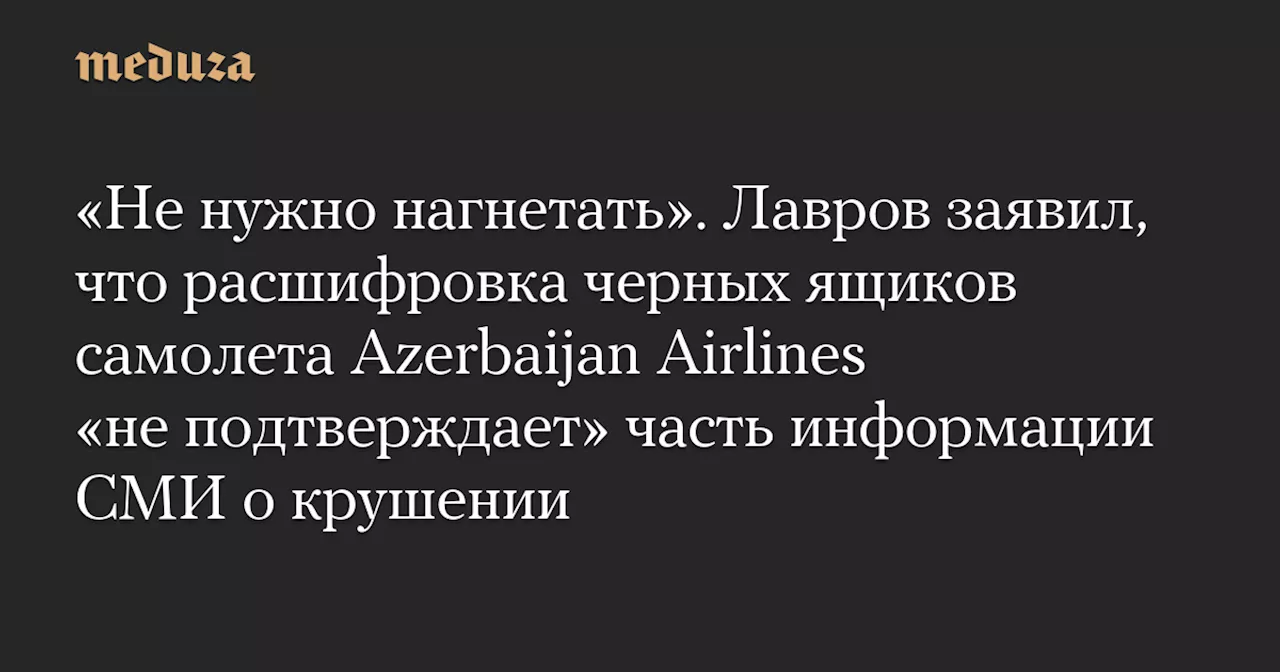 Лавров: Расшифровка «черных ящиков» не подтверждает часть информации СМИ о крушении самолета Azerbaijan Airlines