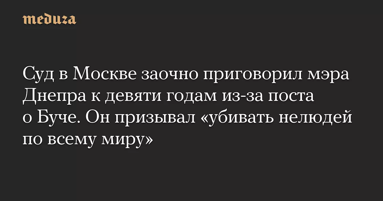 Мэра Днепра заочно приговорили к 9 годам за призыв к убийствам россиян