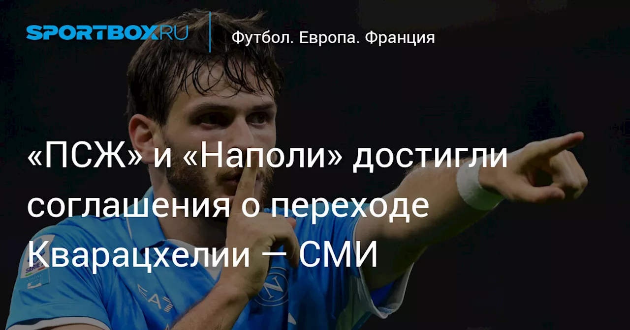 «ПСЖ» и «Наполи» достигли соглашения о переходе Кварацхелии — СМИ