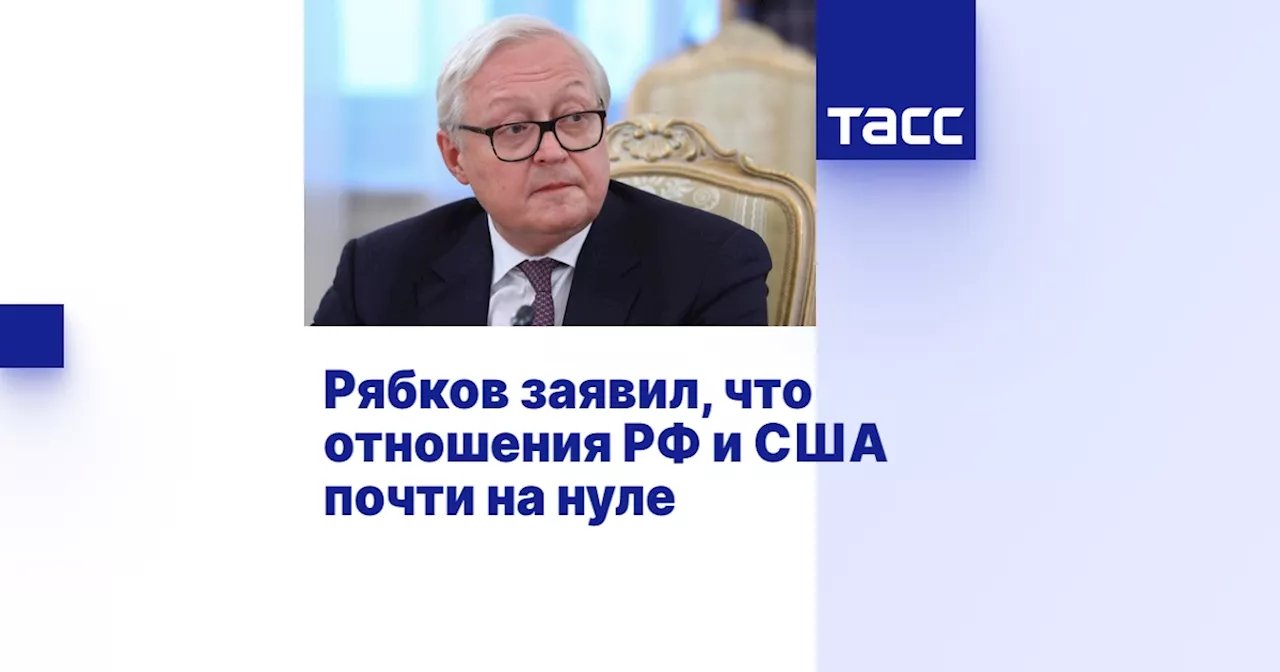 Рябков заявил, что отношения РФ и США почти на нуле