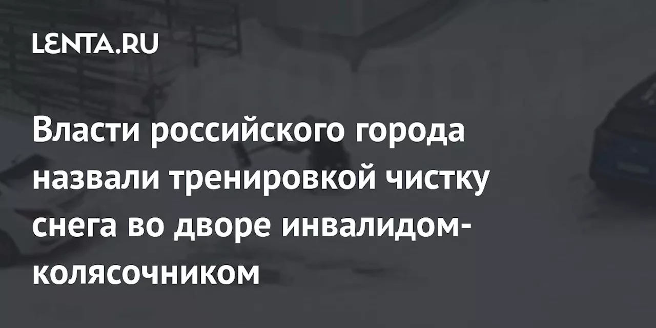 Власти российского города назвали тренировкой чистку снега во дворе инвалидом-колясочником