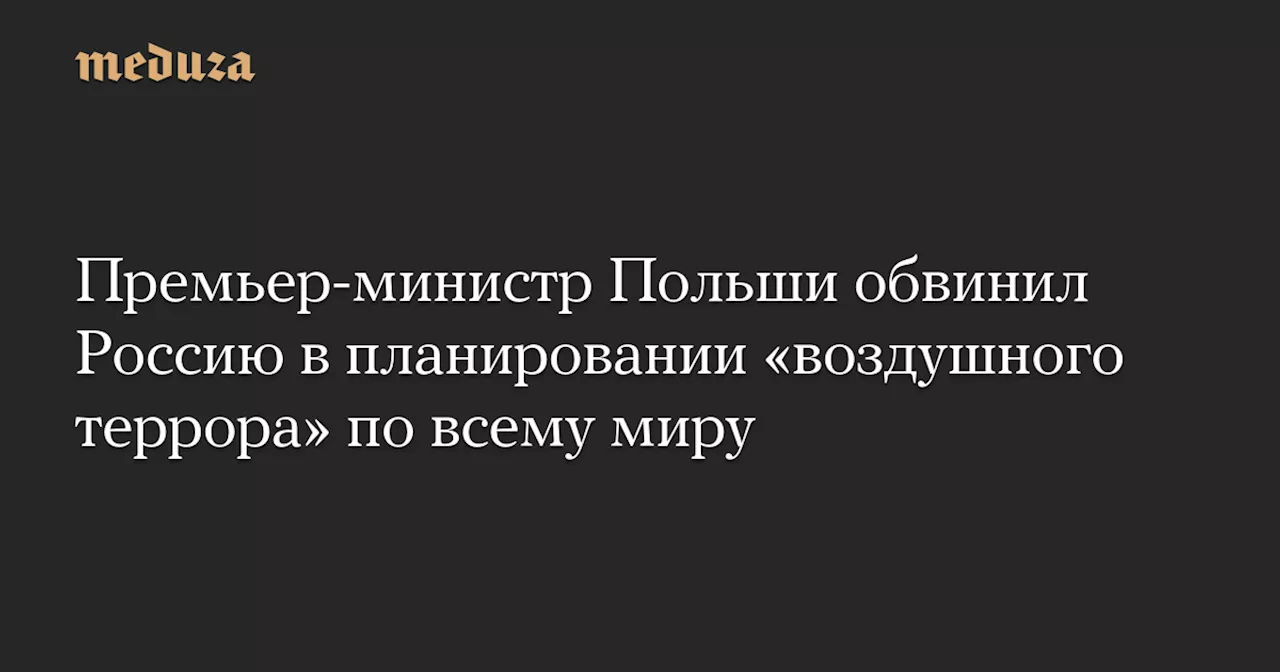 Премьер-министр Польши обвинил Россию в планировании «воздушного террора» по всему миру