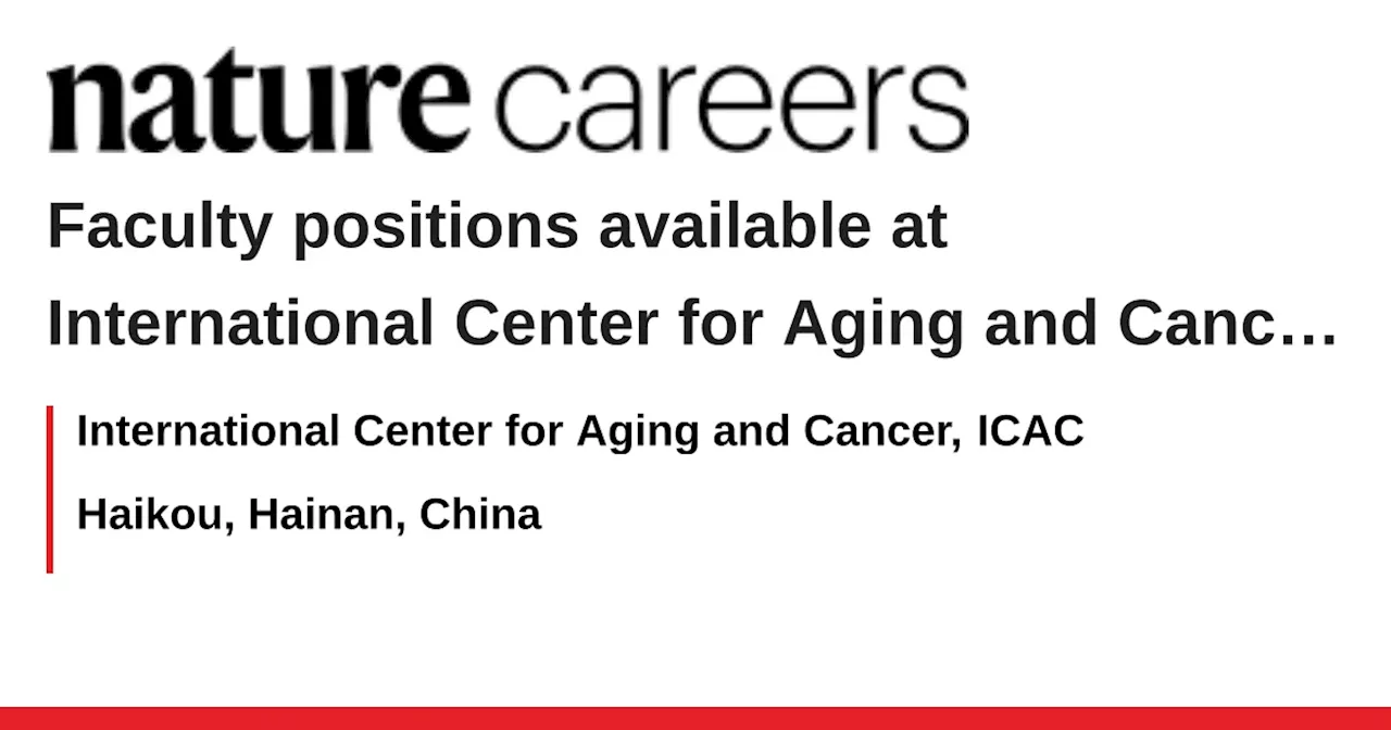 Faculty positions available at International Center for Aging and Cancer, Haikou, China - Haikou, Hainan, China job with International Center for Aging and Cancer, ICAC