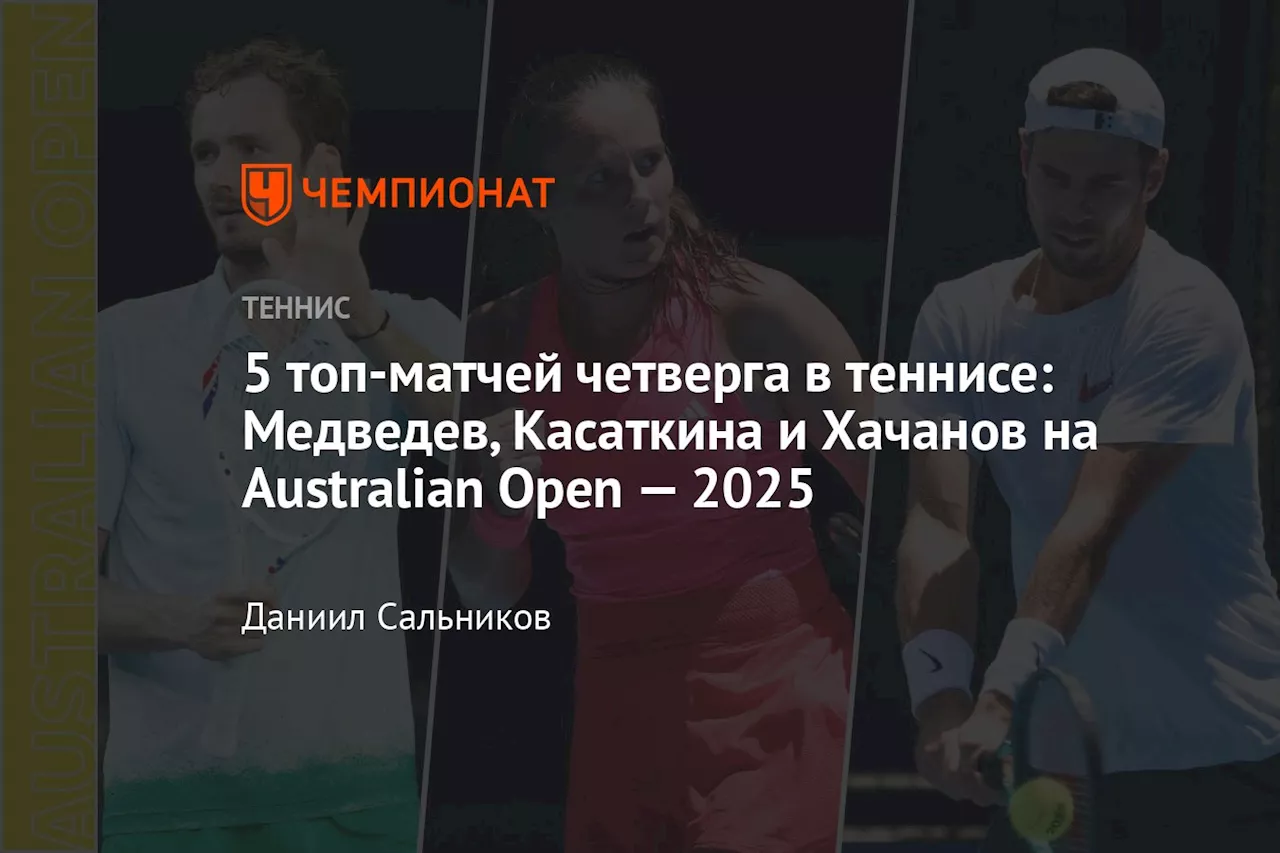 Российские теннисисты в Australian Open: Хачанов, Касаткина, Медведев и Кудерметова в деле