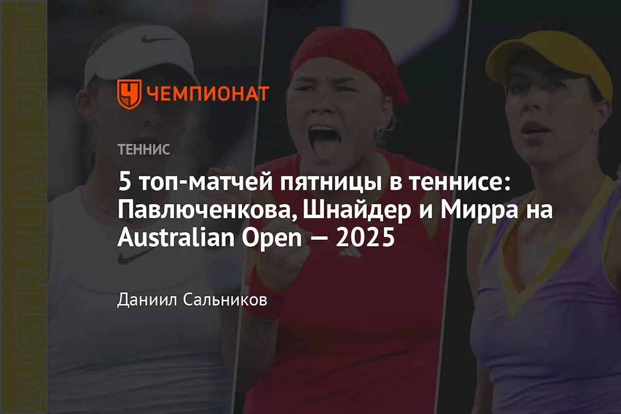 5 топ-матчей пятницы в теннисе: Павлюченкова, Шнайдер и Мирра на Australian Open — 2025