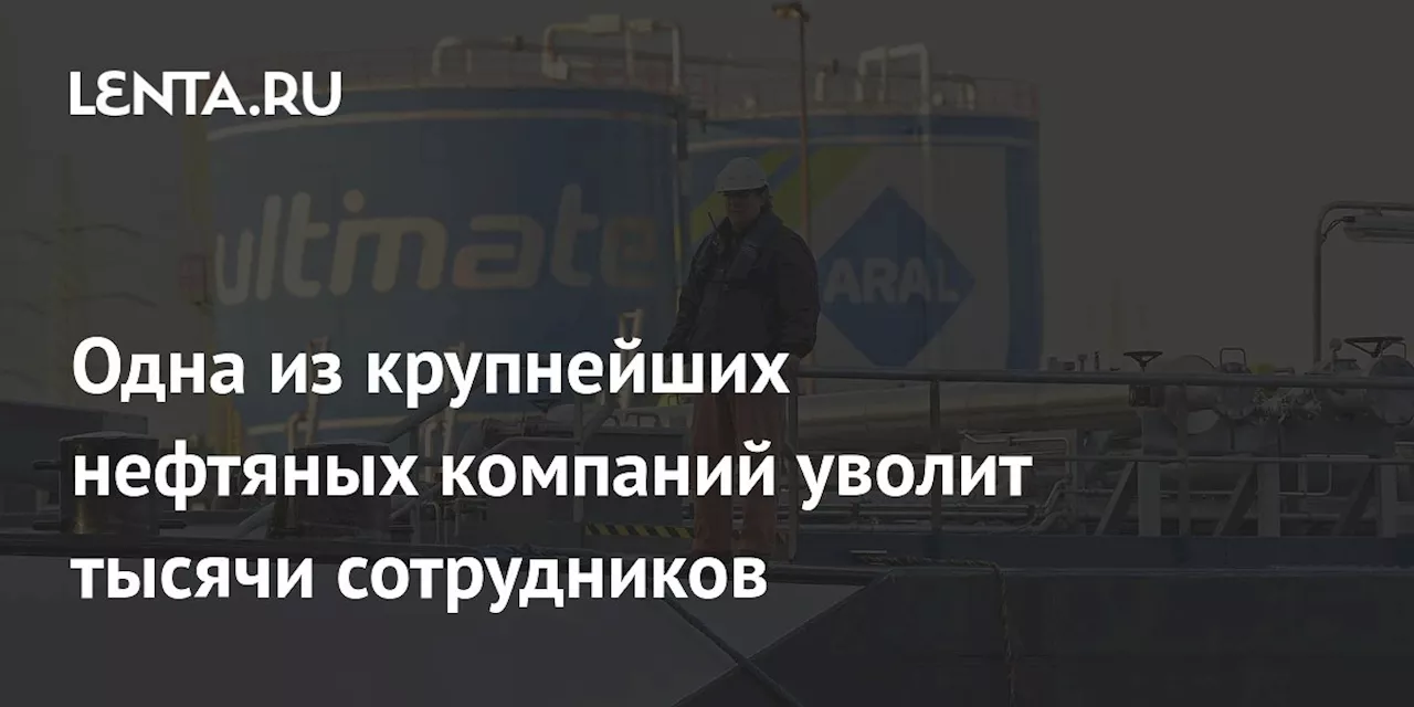 Одна из крупнейших нефтяных компаний уволит тысячи сотрудников