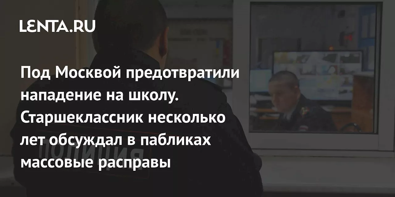 Под Москвой предотвратили нападение на школу. Старшеклассник несколько лет обсуждал в пабликах массовые расправы