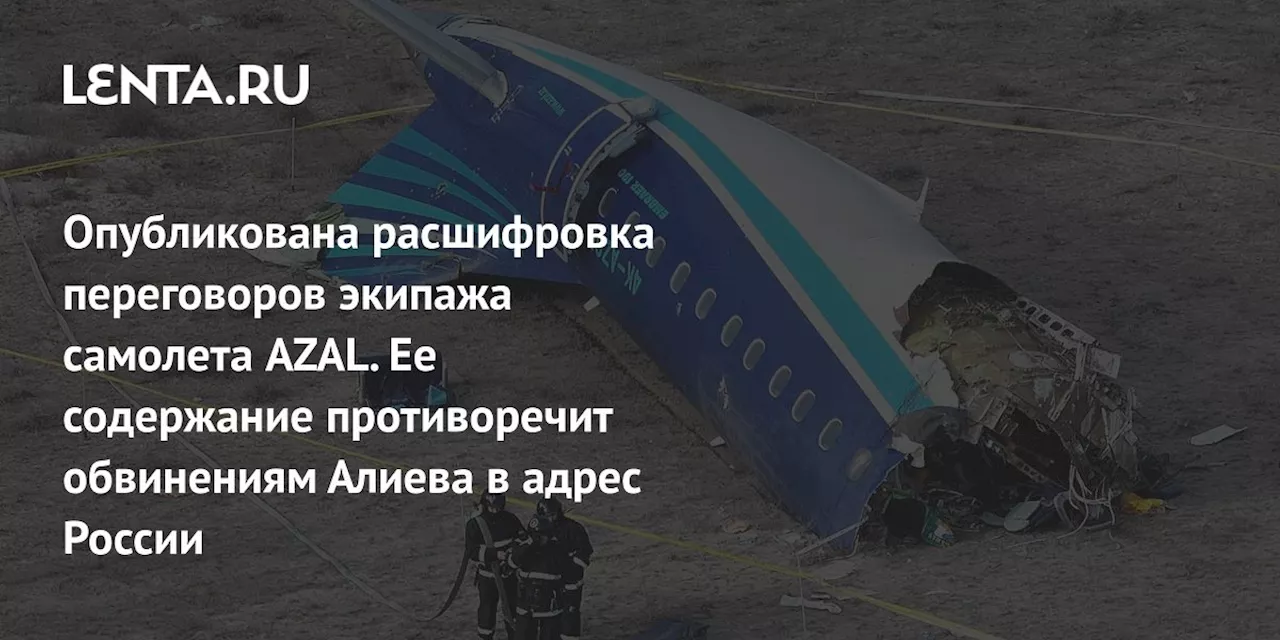 Расшифровка переговоров пилота и диспетчеров: новые факты о крушении азербайджанского самолета