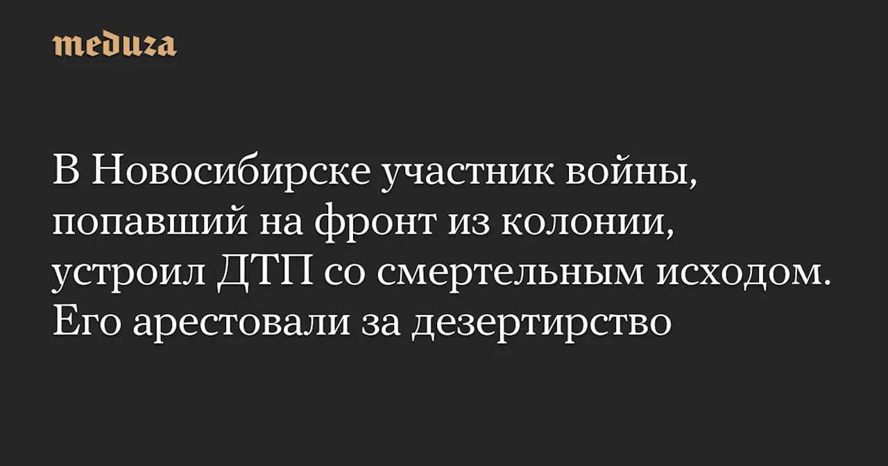 Дезертир из колонии, вернувшийся с фронта, устроил ДТП со смертельным исходом в Новосибирске