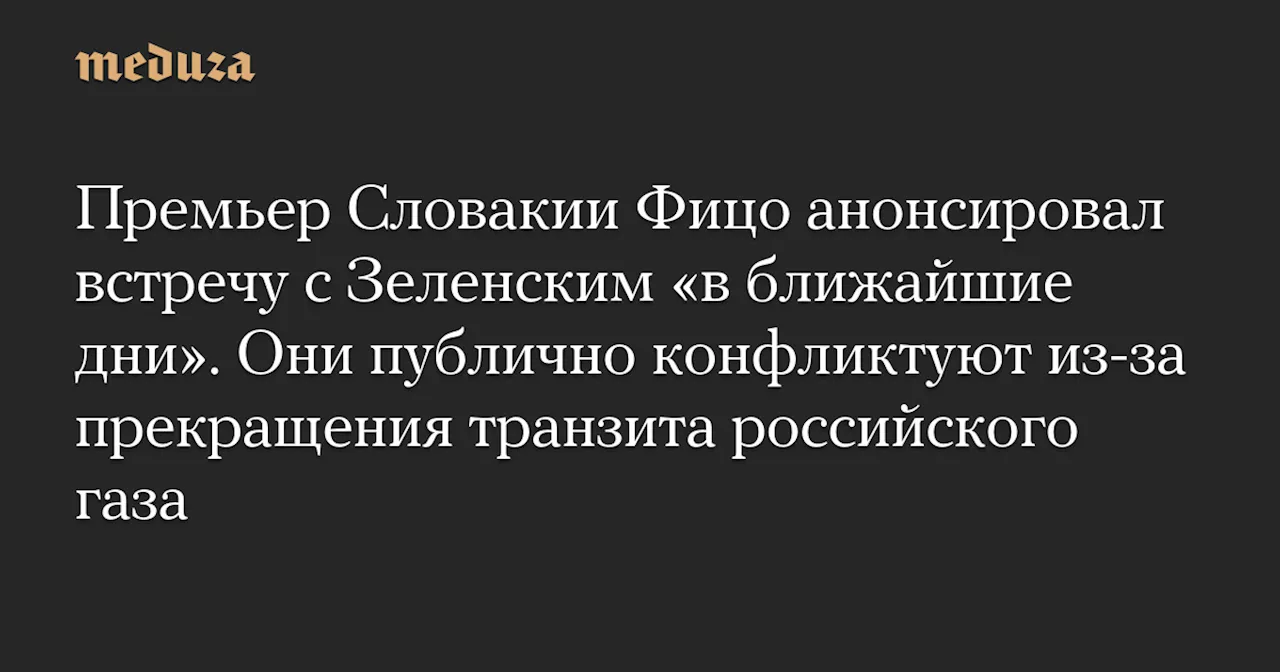 Премьер Словакии Фицо анонсировал встречу с Зеленским «в ближайшие дни». Они публично конфликтуют из-за прекращения транзита российского газа