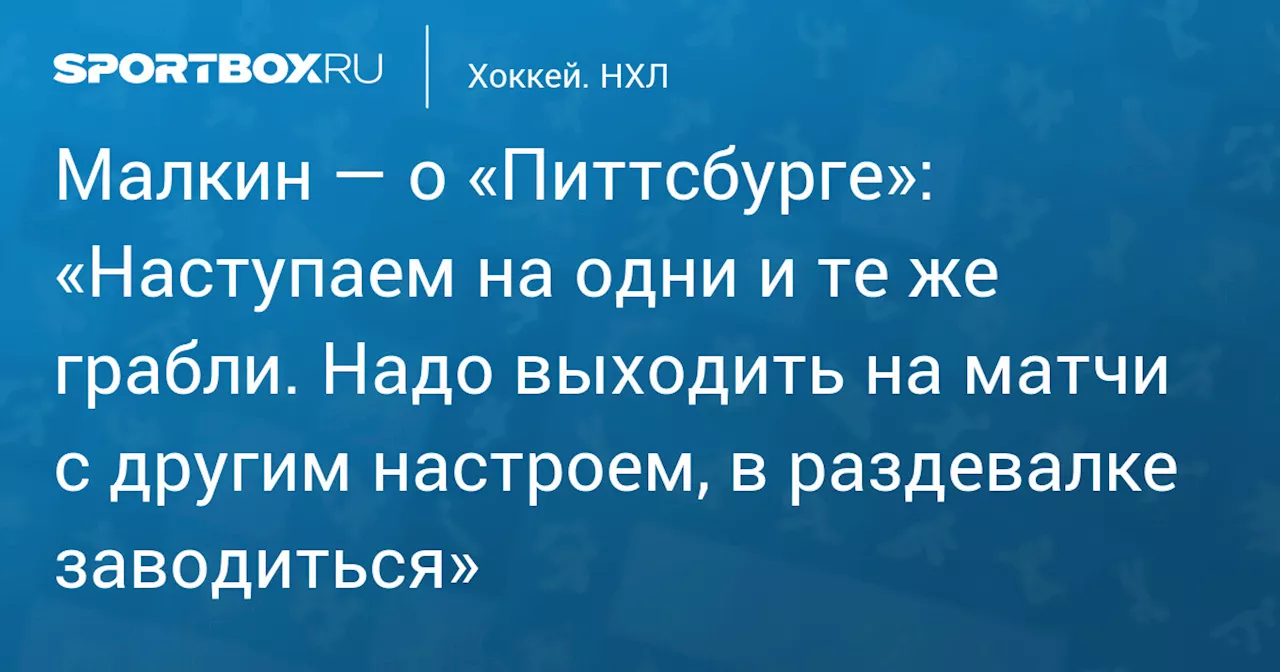 Малкин: «Питтсбург» допускает глупые ошибки и не выходит на матчи с другим настроем