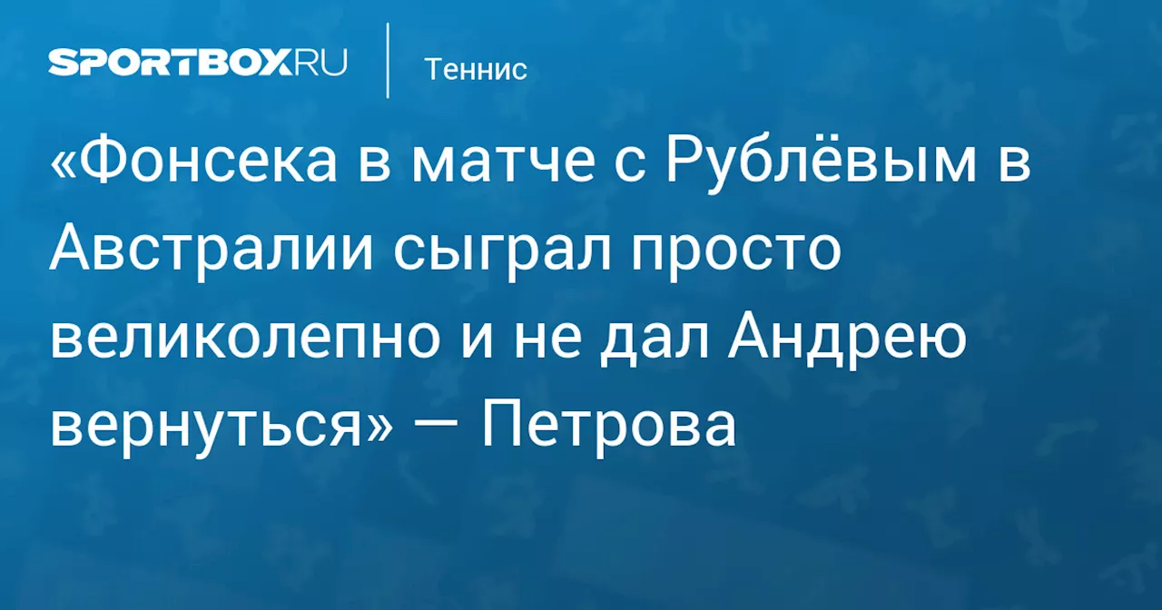 Надежда Петрова: Фонсека показал классный теннис и не дал Рублеву шансов