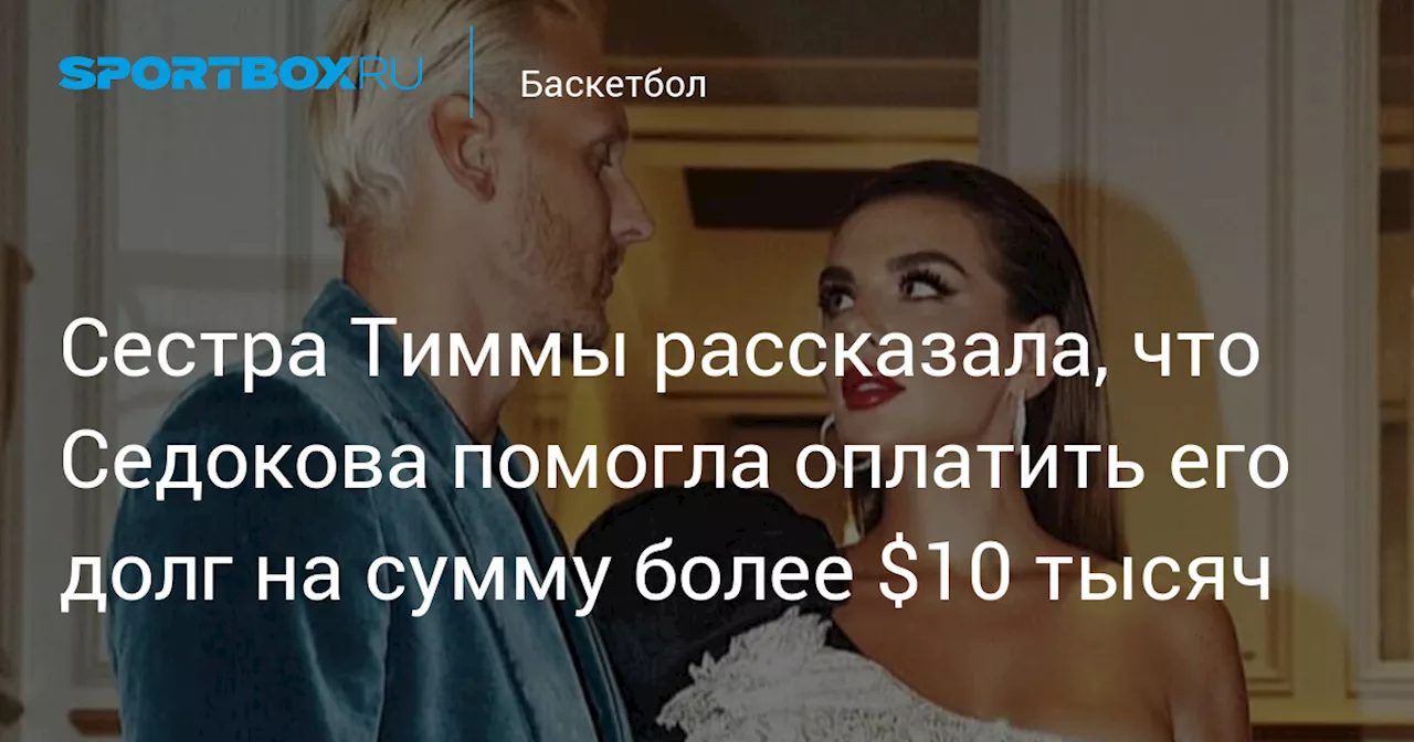 Сестра Тиммы рассказала, что Седокова помогла оплатить его долг на сумму более $10 тысяч