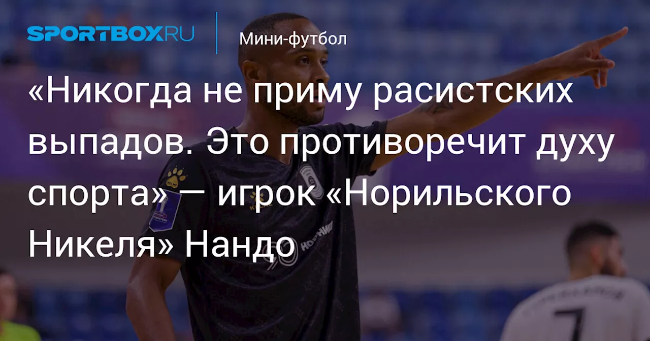 «Никогда не приму расистских выпадов. Это противоречит духу спорта» — игрок «Норильского Никеля» Нандо