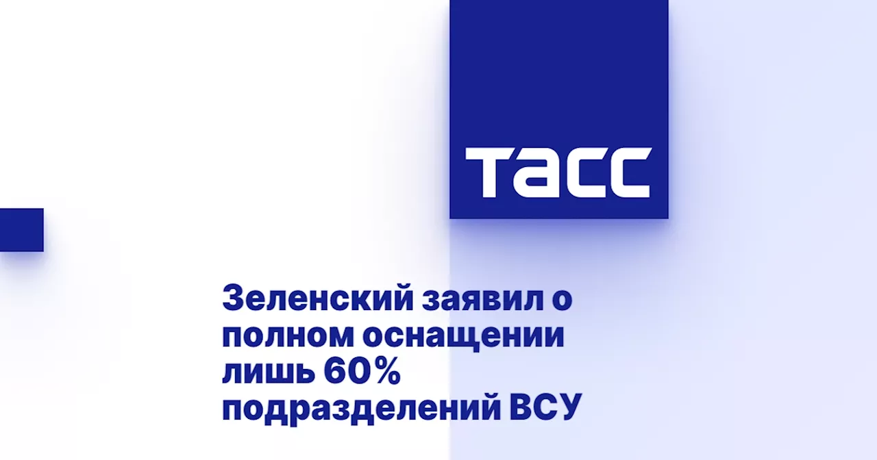 Зеленский заявил о полном оснащении лишь 60% подразделений ВСУ