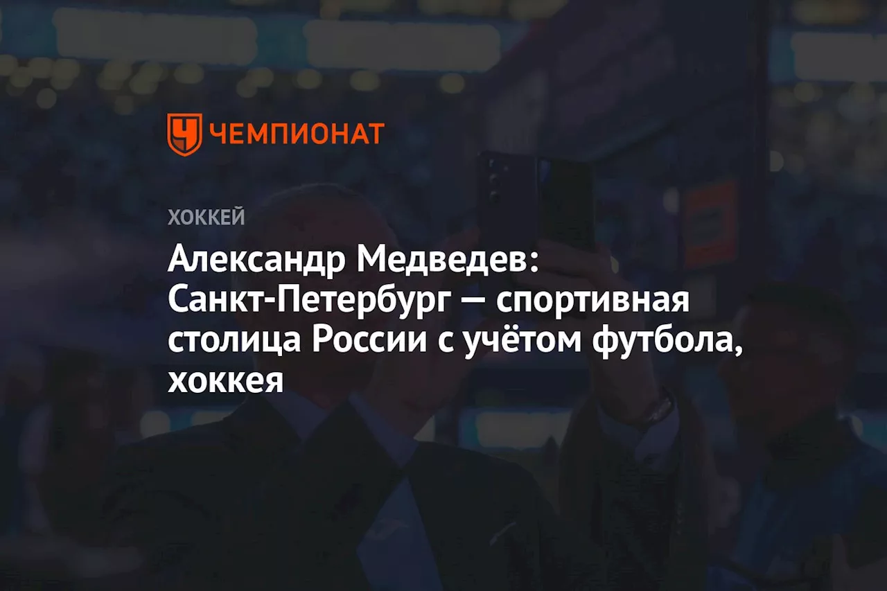 Александр Медведев: Санкт‑Петербург — спортивная столица России с учётом футбола, хоккея