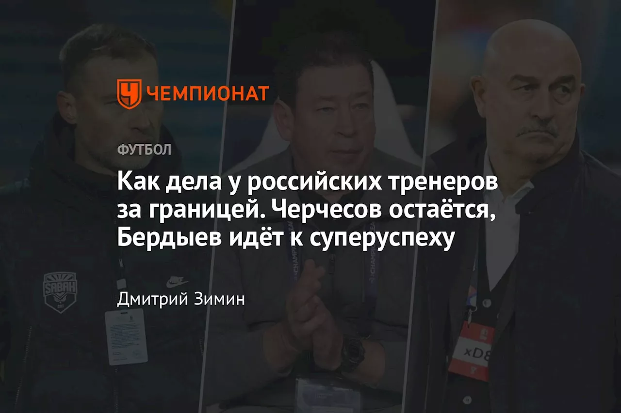 Как дела у российских тренеров за границей. Черчесов остаётся, Бердыев идёт к суперуспеху