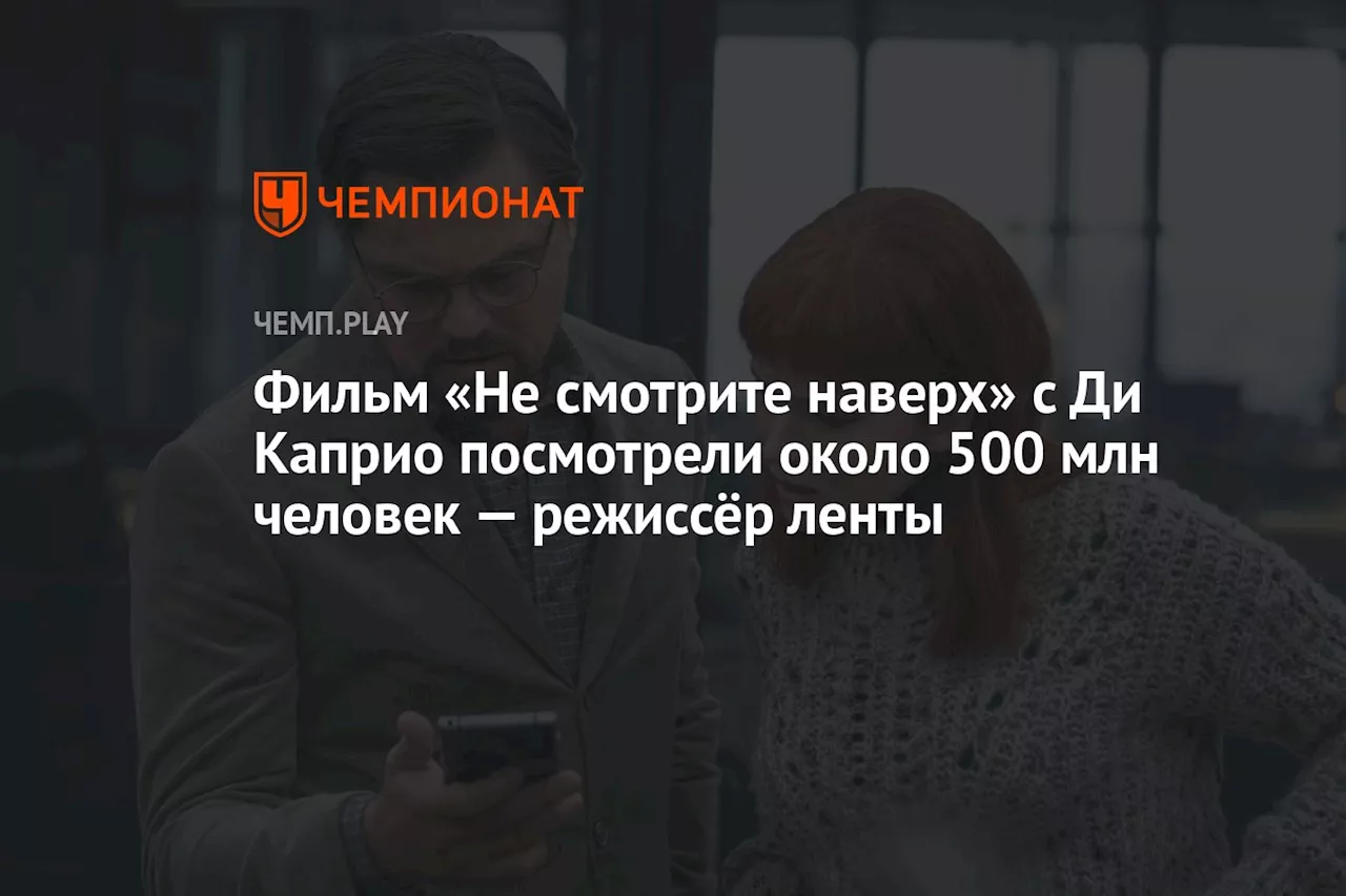 Не смотрите наверх: успех комедии, несмотря на критику и актуальность в мире