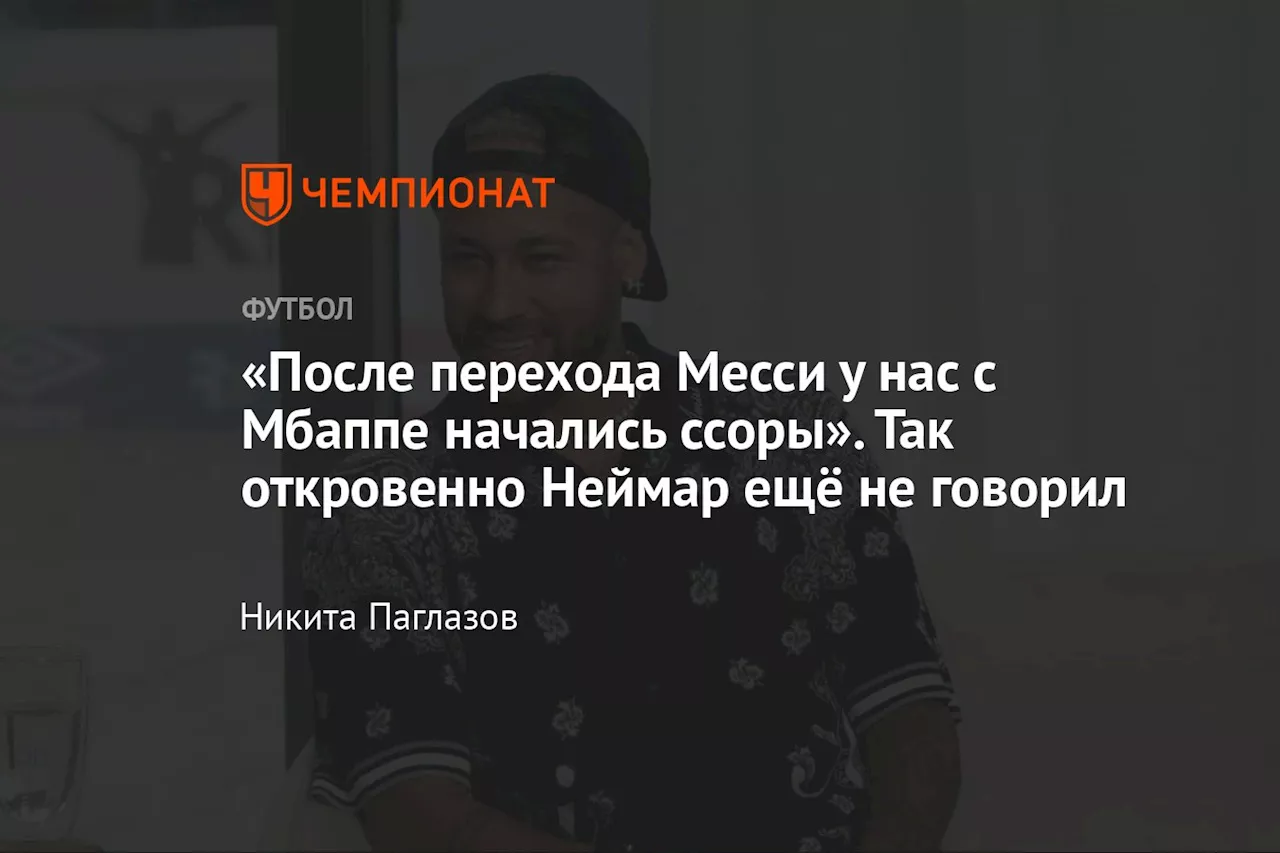 «После перехода Месси у нас с Мбаппе начались ссоры». Так откровенно Неймар ещё не говорил