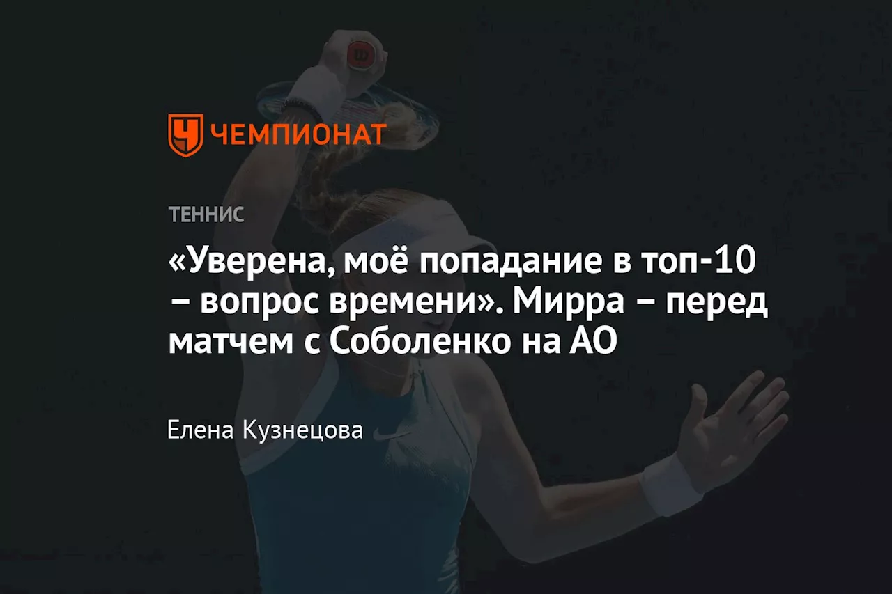 «Уверена, моё попадание в топ-10 – вопрос времени». Мирра – перед матчем с Соболенко на АО