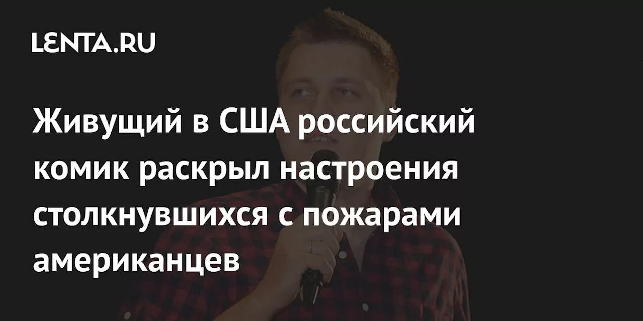 Живущий в США российский комик раскрыл настроения столкнувшихся с пожарами американцев