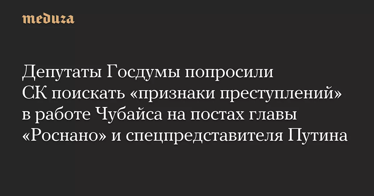 Депутаты Госдумы просят проверить Чубайса на предмет преступлений