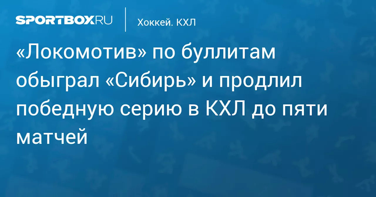 «Локомотив» по буллитам обыграл «Сибирь» и продлил победную серию в КХЛ до пяти матчей