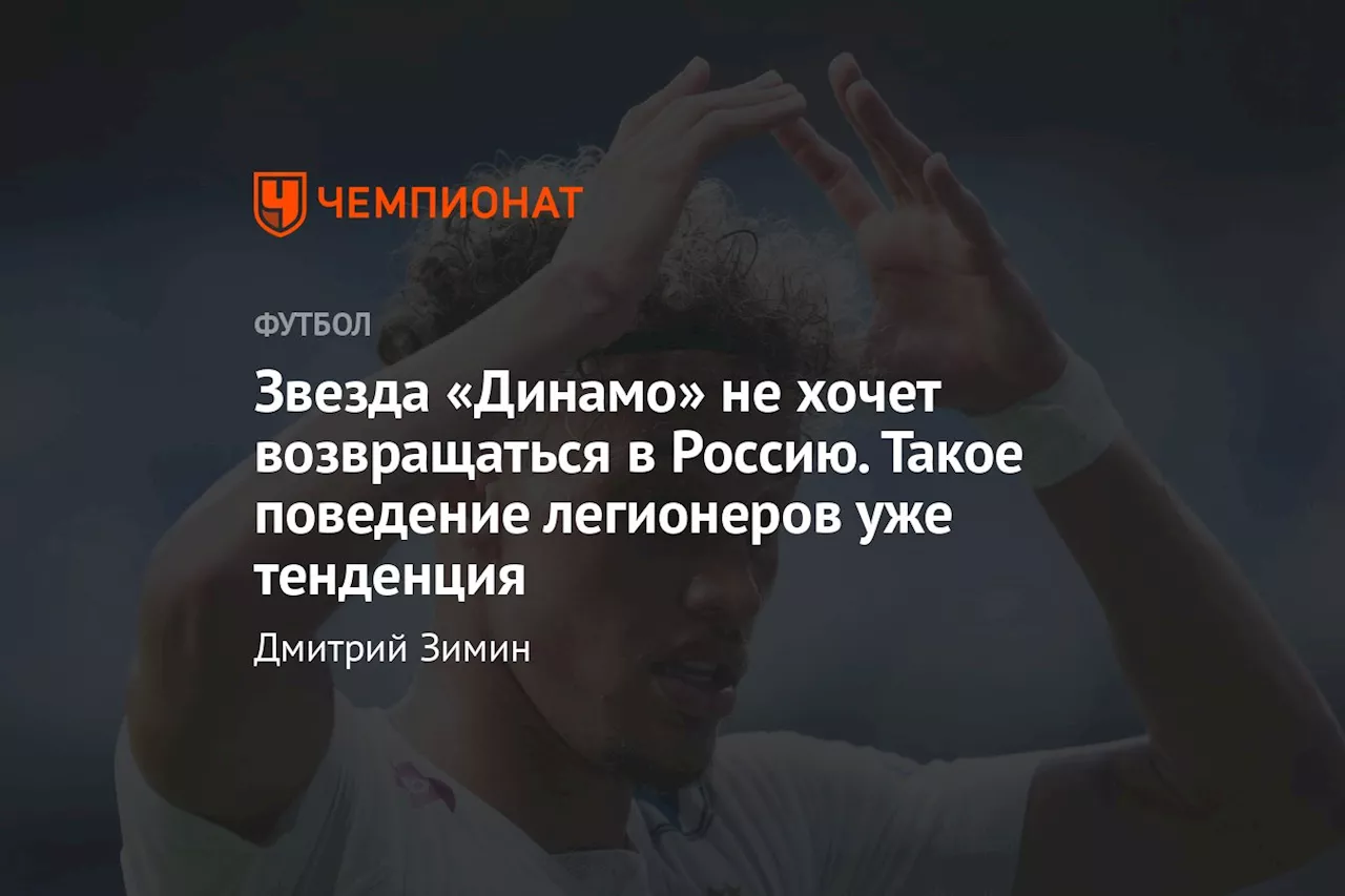 Звезда «Динамо» не хочет возвращаться в Россию. Такое поведение легионеров уже тенденция